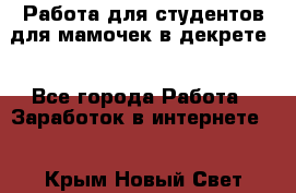 Работа для студентов,для мамочек в декрете. - Все города Работа » Заработок в интернете   . Крым,Новый Свет